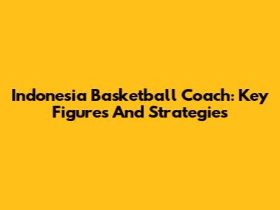 Indonesia Basketball Coach: Key Figures And Strategies