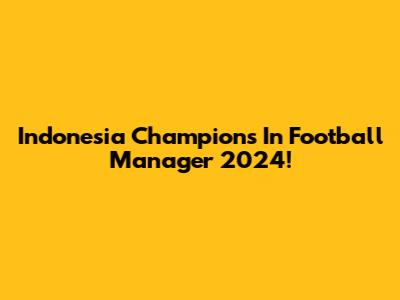 Indonesia Champions In Football Manager 2024!