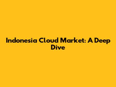 Indonesia Cloud Market: A Deep Dive