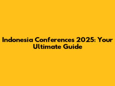 Indonesia Conferences 2025: Your Ultimate Guide