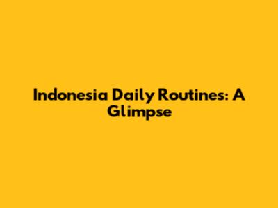 Indonesia Daily Routines: A Glimpse