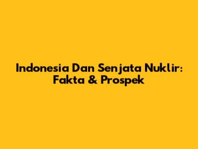 Indonesia Dan Senjata Nuklir: Fakta & Prospek