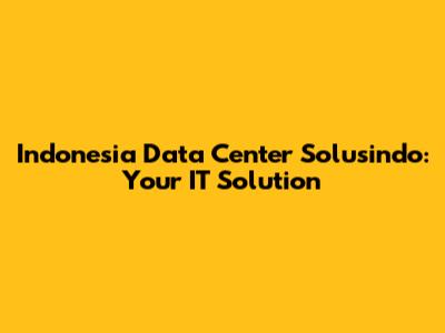 Indonesia Data Center Solusindo: Your IT Solution
