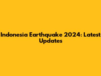 Indonesia Earthquake 2024: Latest Updates