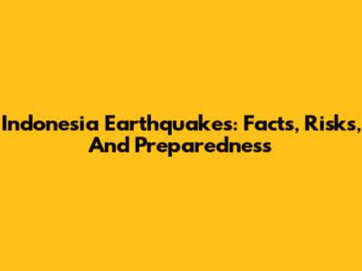 Indonesia Earthquakes: Facts, Risks, And Preparedness