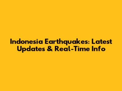 Indonesia Earthquakes: Latest Updates & Real-Time Info