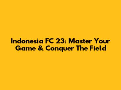 Indonesia FC 23: Master Your Game & Conquer The Field