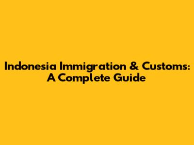 Indonesia Immigration & Customs: A Complete Guide
