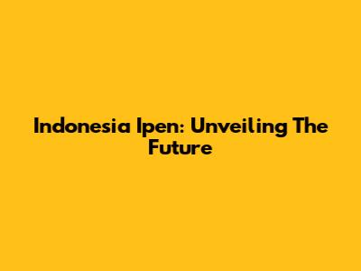 Indonesia Ipen: Unveiling The Future