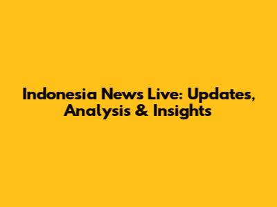 Indonesia News Live: Updates, Analysis & Insights