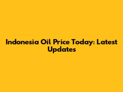 Indonesia Oil Price Today: Latest Updates