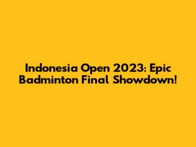 Indonesia Open 2023: Epic Badminton Final Showdown!