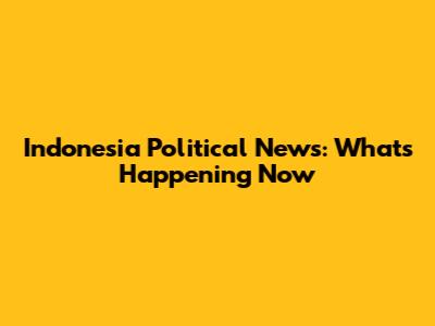 Indonesia Political News: What's Happening Now