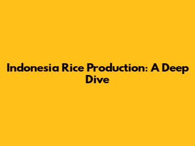 Indonesia Rice Production: A Deep Dive