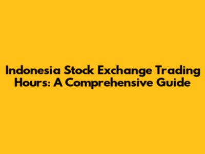Indonesia Stock Exchange Trading Hours: A Comprehensive Guide