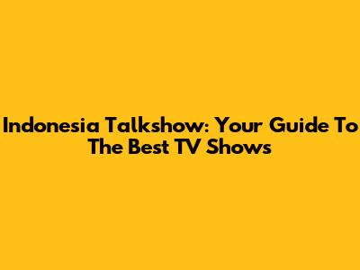 Indonesia Talkshow: Your Guide To The Best TV Shows