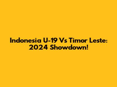 Indonesia U-19 Vs Timor Leste: 2024 Showdown!