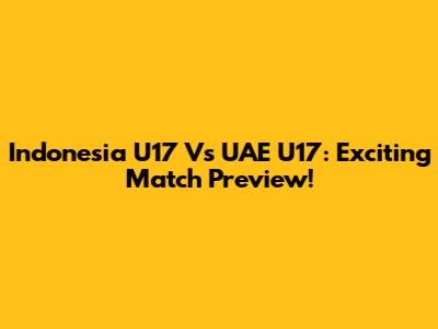 Indonesia U17 Vs UAE U17: Exciting Match Preview!
