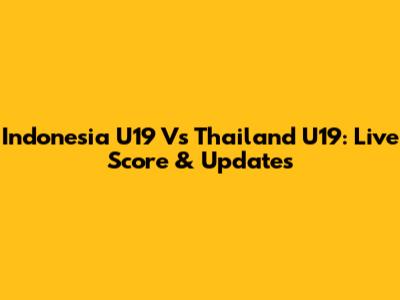 Indonesia U19 Vs Thailand U19: Live Score & Updates