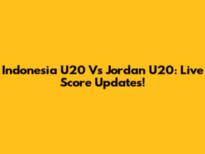 Indonesia U20 Vs Jordan U20: Live Score Updates!