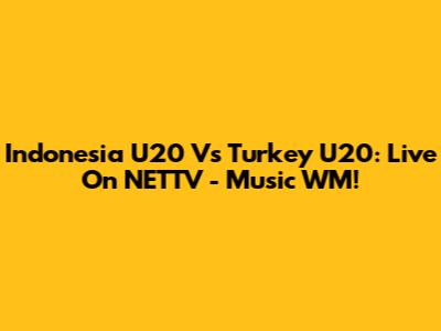 Indonesia U20 Vs Turkey U20: Live On NETTV - Music WM!