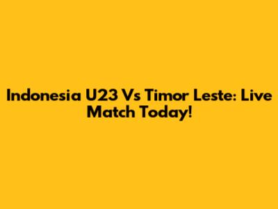 Indonesia U23 Vs Timor Leste: Live Match Today!