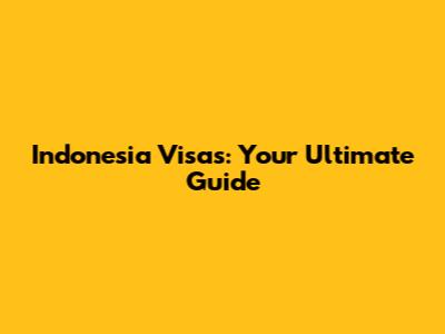 Indonesia Visas: Your Ultimate Guide