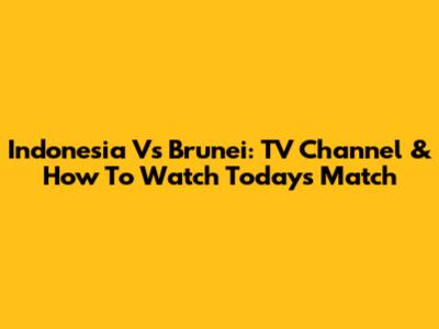 Indonesia Vs Brunei: TV Channel & How To Watch Today's Match
