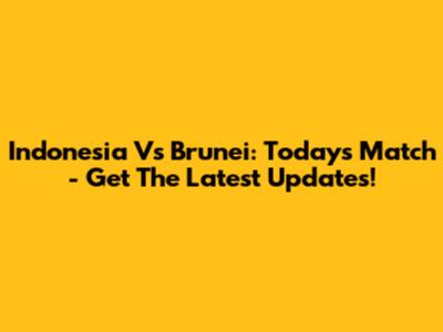 Indonesia Vs Brunei: Today's Match - Get The Latest Updates!
