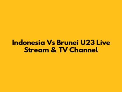 Indonesia Vs Brunei U23 Live Stream & TV Channel
