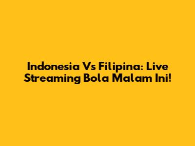 Indonesia Vs Filipina: Live Streaming Bola Malam Ini!