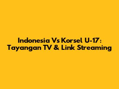 Indonesia Vs Korsel U-17: Tayangan TV & Link Streaming
