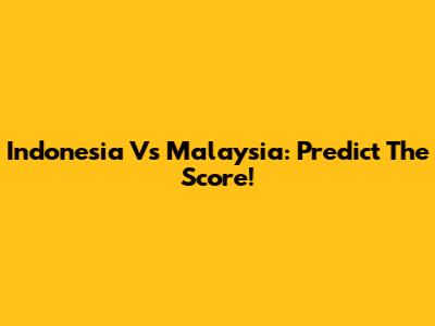 Indonesia Vs Malaysia: Predict The Score!