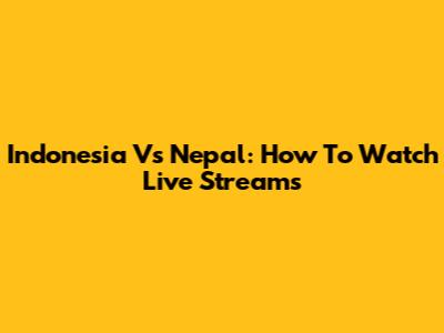 Indonesia Vs Nepal: How To Watch Live Streams