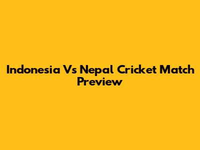 Indonesia Vs Nepal Cricket Match Preview