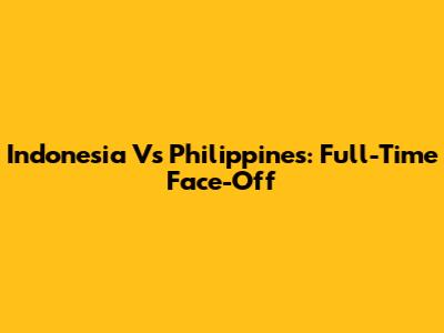 Indonesia Vs Philippines: Full-Time Face-Off
