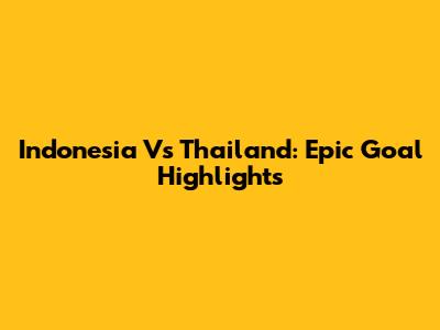Indonesia Vs Thailand: Epic Goal Highlights
