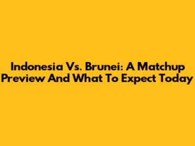 Indonesia Vs. Brunei: A Matchup Preview And What To Expect Today