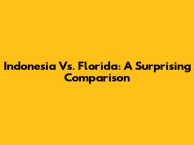 Indonesia Vs. Florida: A Surprising Comparison