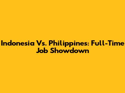 Indonesia Vs. Philippines: Full-Time Job Showdown