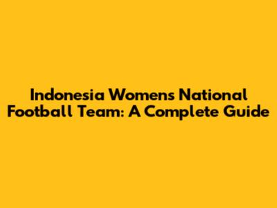 Indonesia Women's National Football Team: A Complete Guide