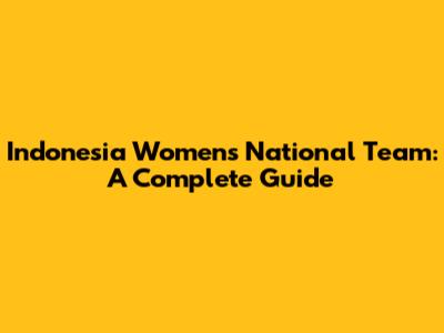 Indonesia Women's National Team: A Complete Guide