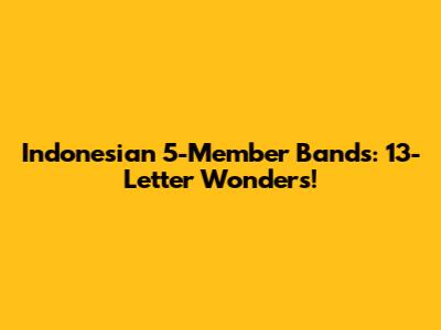 Indonesian 5-Member Bands: 13-Letter Wonders!