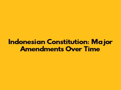 Indonesian Constitution: Major Amendments Over Time