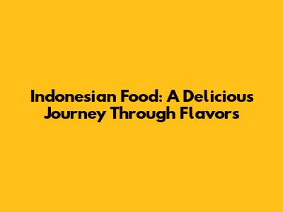 Indonesian Food: A Delicious Journey Through Flavors
