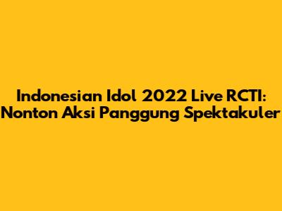 Indonesian Idol 2022 Live RCTI: Nonton Aksi Panggung Spektakuler