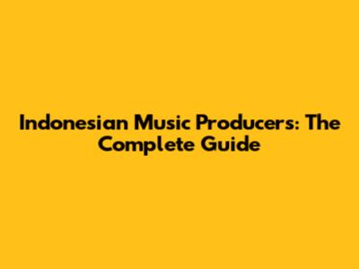 Indonesian Music Producers: The Complete Guide