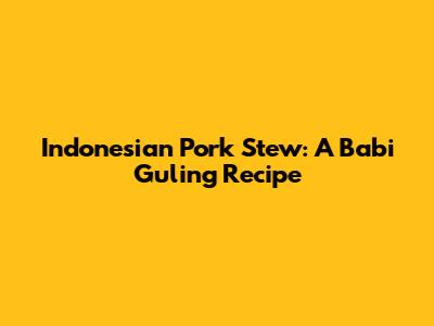 Indonesian Pork Stew: A Babi Guling Recipe