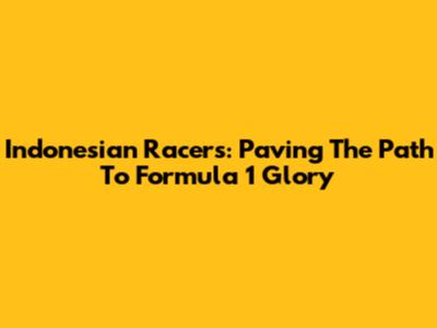 Indonesian Racers: Paving The Path To Formula 1 Glory