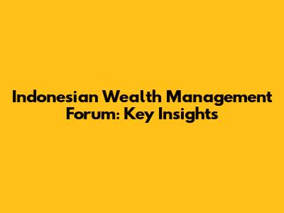 Indonesian Wealth Management Forum: Key Insights